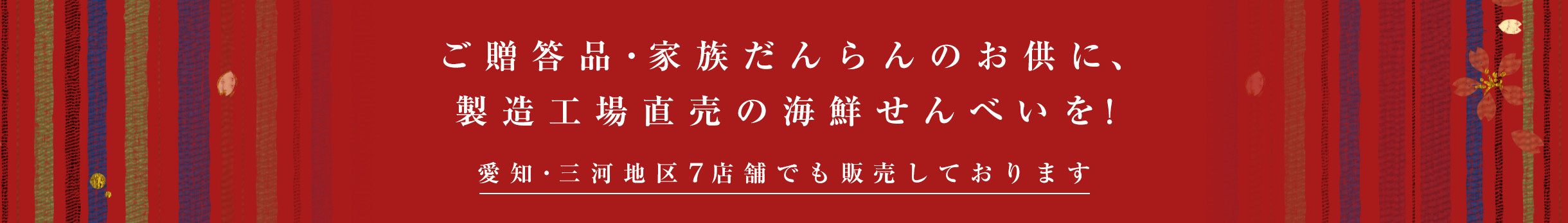 ご贈答用・ご家族だんらんのお供に、製造工場直売の海鮮せんべいを。愛知・三河地区９店舗でも販売しております